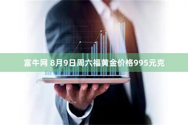 富牛网 8月9日周六福黄金价格995元克