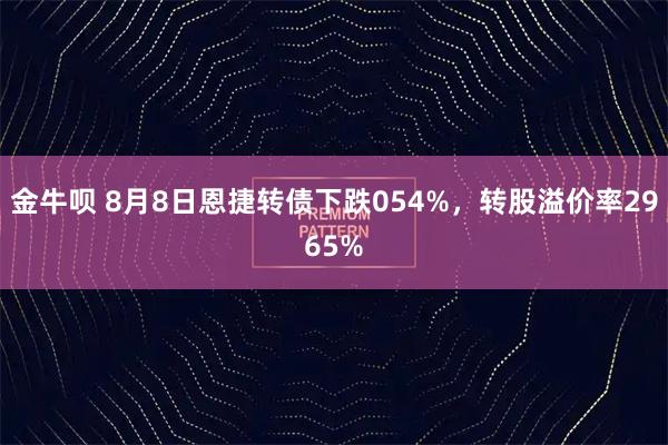 金牛呗 8月8日恩捷转债下跌054%,转股溢价率2965%