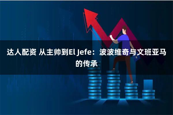 达人配资 从主帅到El Jefe：波波维奇与文班亚马的传承