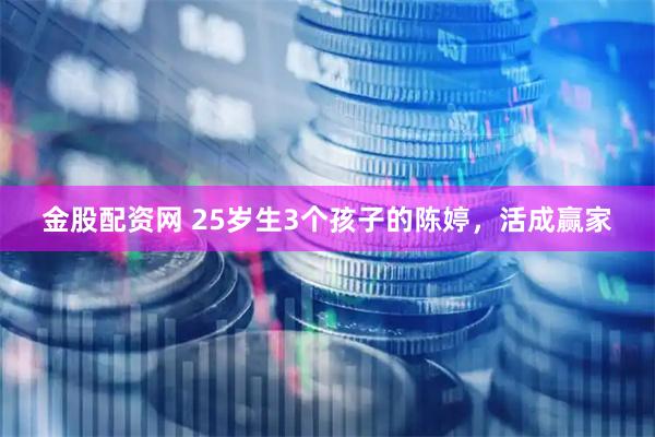 金股配资网 25岁生3个孩子的陈婷,活成赢家
