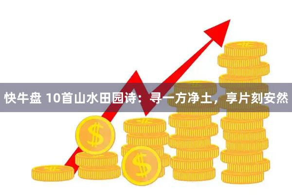 快牛盘 10首山水田园诗：寻一方净土，享片刻安然