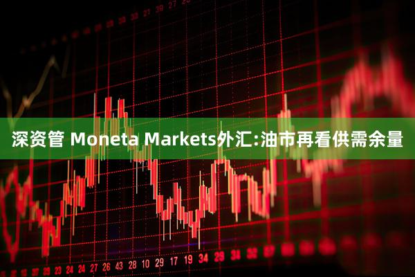 深资管 Moneta Markets外汇:油市再看供需余量