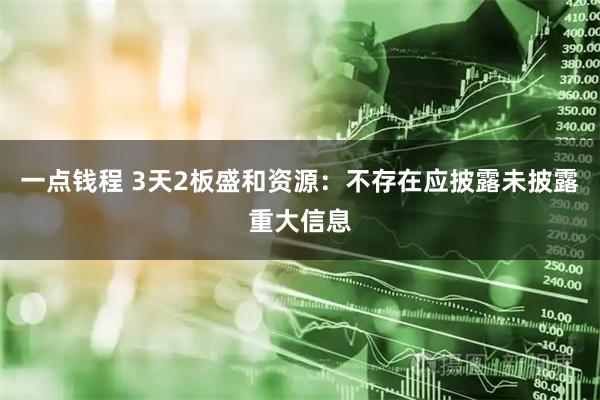 一点钱程 3天2板盛和资源：不存在应披露未披露重大信息